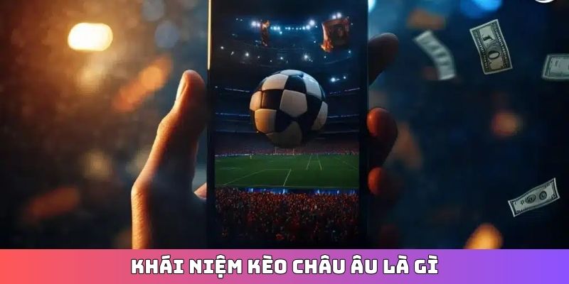 Khái niệm kèo Châu Âu là gì?