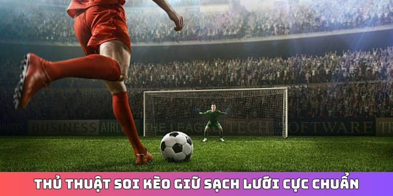 Thủ thuật soi kèo giữ sạch lưới cực chuẩn