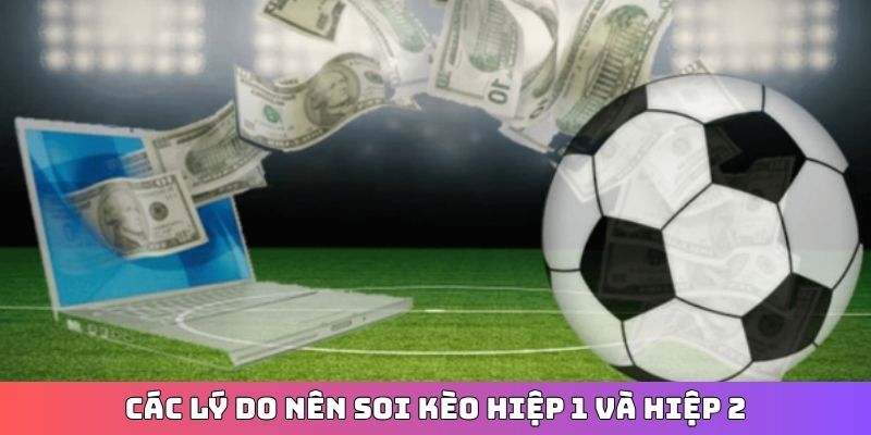 Các lý do nên soi kèo hiệp 1 và hiệp 2