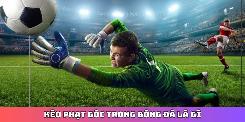Kèo phạt góc trong bóng đá là gì?