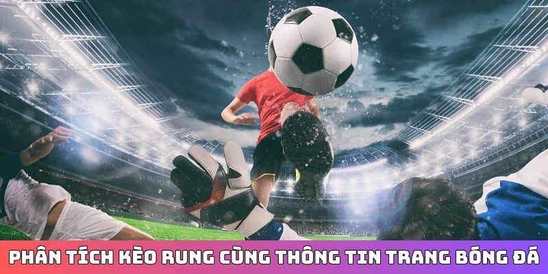 Phân tích kèo rung cùng thông tin từ trang bóng đá