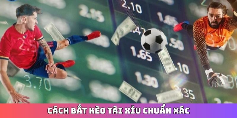 Cách bắt Kèo Tài Xỉu chuẩn xác