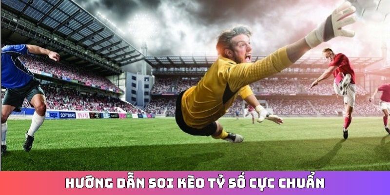 Hướng dẫn soi kèo tỷ số cực chuẩn