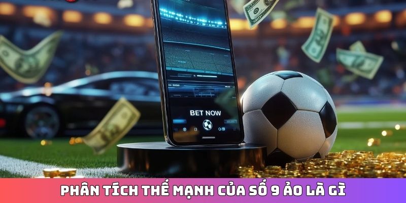 Phân tích thế mạnh của Số 9 ảo là gì