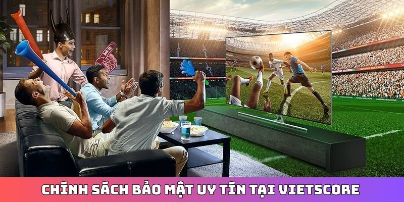Chính sách bảo mật uy tín tại Vietscore 